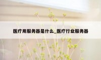 医疗用服务器是什么_医疗行业服务器