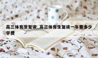 高三体育生复读_高三体育生复读一年要多少学费