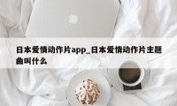 日本爱情动作片app_日本爱情动作片主题曲叫什么