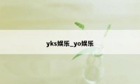 yks娱乐_yo娱乐