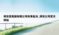 娱乐壹英国有限公司民事起诉_娱乐公司官方网站