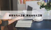 黑客冰与火之歌_黑冰冰与火之歌