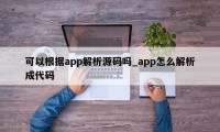 可以根据app解析源码吗_app怎么解析成代码