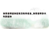 体育老师退休后有没有养老金_体育老师多大年龄退休