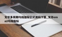 文华多周期均线指标公式源码下载_文华ema2均线指标