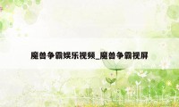 魔兽争霸娱乐视频_魔兽争霸视屏