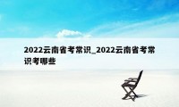 2022云南省考常识_2022云南省考常识考哪些
