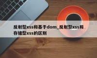 反射型xss和基于dom_反射型xss和存储型xss的区别