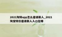 2021淘特app怎么邀请新人_2021淘宝特价邀请新人入口在哪