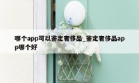 哪个app可以鉴定奢侈品_鉴定奢侈品app哪个好