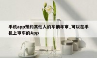 手机app预约其他人的车辆年审_可以在手机上审车的App