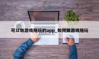 可以做游戏陪玩的app_如何做游戏陪玩