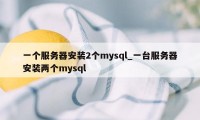 一个服务器安装2个mysql_一台服务器安装两个mysql