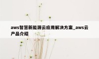 aws智慧新能源云应用解决方案_aws云产品介绍