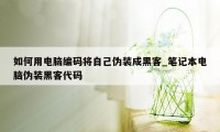 如何用电脑编码将自己伪装成黑客_笔记本电脑伪装黑客代码