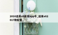 2016远景x6能装app不_远景x62017款配置