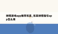 拼搭游戏app推荐乐高_乐高拼搭指引app怎么用