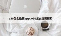 v30怎么隐藏app_v30怎么隐藏照片