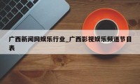 广西新闻网娱乐行业_广西影视娱乐频道节目表