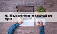 我在娱乐圈里嗑神颜cp_我在综艺嗑神颜免费阅读