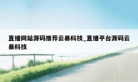 直播网站源码推荐云暴科技_直播平台源码云暴科技