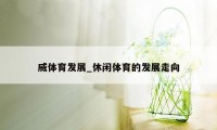 威体育发展_休闲体育的发展走向