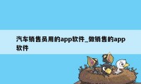 汽车销售员用的app软件_做销售的app软件