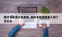 刚才手机显示有黑客_我的手机被黑客入侵了怎么办