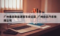 广州集团新能源客车白云区_广州白云汽车有限公司