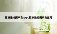 亚洲愉拍国产自app_亚洲愉拍国产自无码