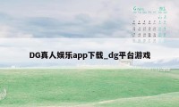 DG真人娱乐app下载_dg平台游戏