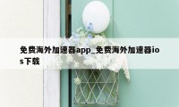 免费海外加速器app_免费海外加速器ios下载