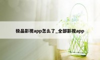 极品影视app怎么了_全部影视app