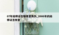 07年幼师证在哪里查真伪_2006年的幼师证怎样查