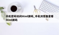 手机密码访问html源码_手机浏览器查看html源码