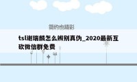 tsl谢瑞麟怎么辨别真伪_2020最新互砍微信群免费