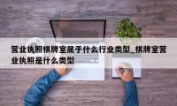 营业执照棋牌室属于什么行业类型_棋牌室营业执照是什么类型