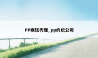 PP娱乐代理_pp约玩公司