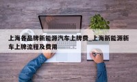 上海各品牌新能源汽车上牌费_上海新能源新车上牌流程及费用