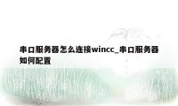 串口服务器怎么连接wincc_串口服务器如何配置