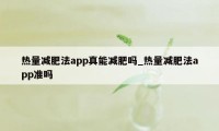 热量减肥法app真能减肥吗_热量减肥法app准吗