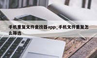 手机重复文件查找器app_手机文件重复怎么筛选