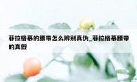 菲拉格慕的腰带怎么辨别真伪_菲拉格慕腰带的真假