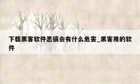 下载黑客软件恶搞会有什么危害_黑客用的软件