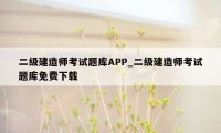 二级建造师考试题库APP_二级建造师考试题库免费下载