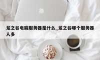 龙之谷电脑服务器是什么_龙之谷哪个服务器人多