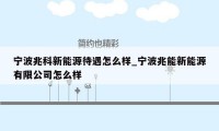 宁波兆科新能源待遇怎么样_宁波兆能新能源有限公司怎么样