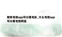 那些电视app可以看电影_什么电视app可以看电视频道