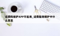 话费购维护APP不能用_话费服务维护中什么意思