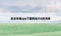 包含快喵app下载网址iOS的词条